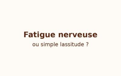 Fatigue nerveuse ou simple lassitude ? Faites la différence