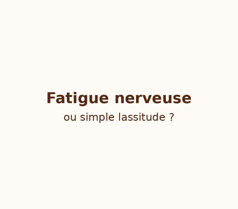 Fatigue nerveuse ou simple lassitude ? Faites la différence