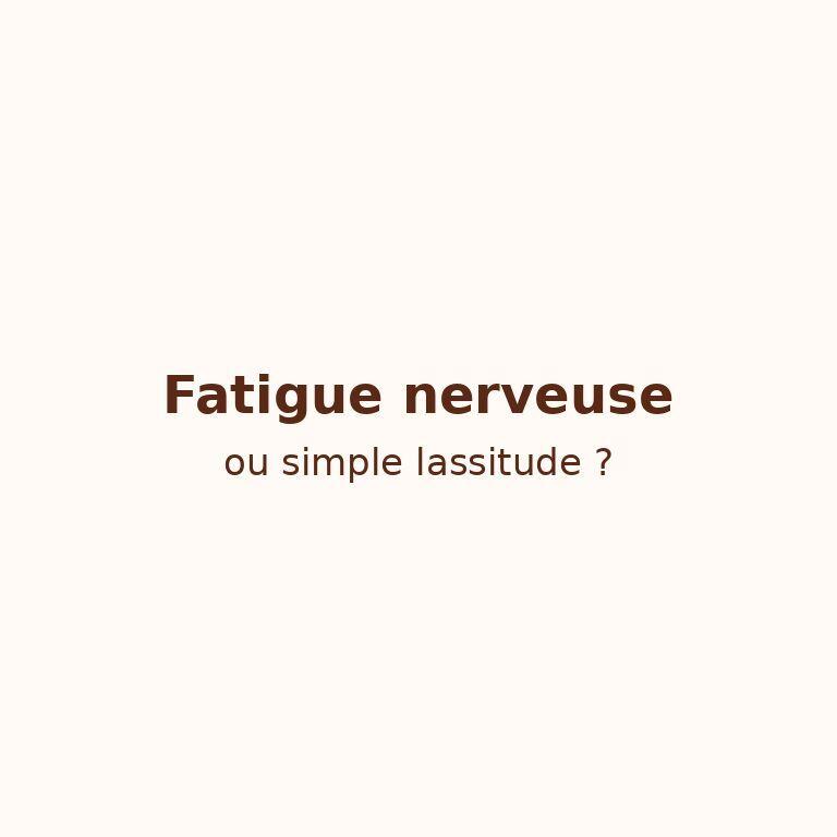 Fatigue nerveuse ou simple lassitude ?