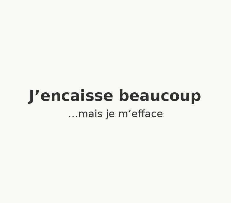 J’encaisse beaucoup… mais je m’efface