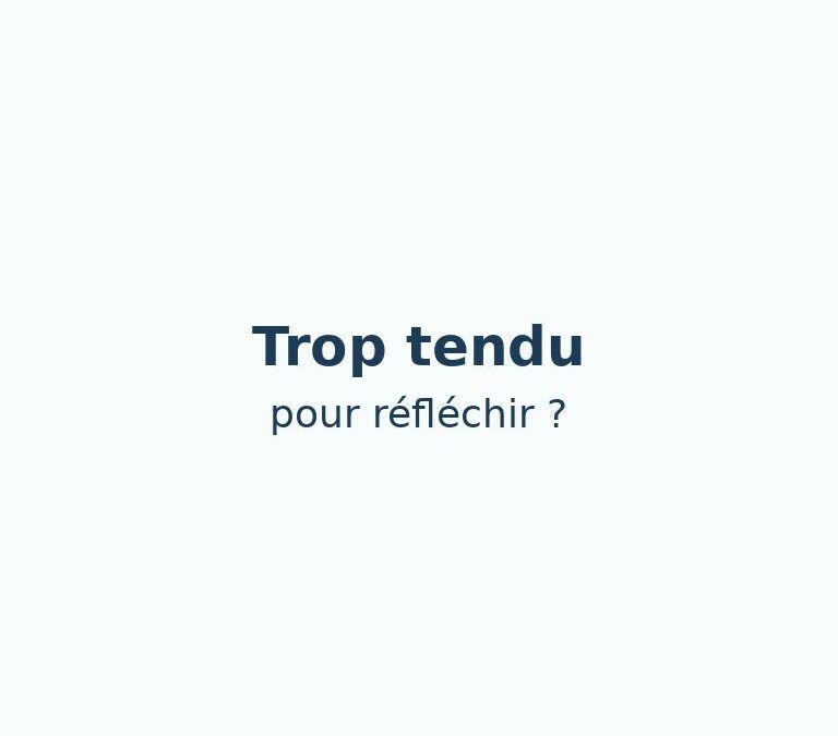 Trop tendu pour réfléchir clairement ? Voici une clé.